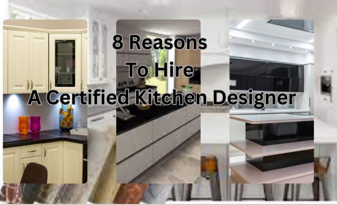 8 Reasons To Hire A Certified Kitchen Designer - WAYS TO SAY